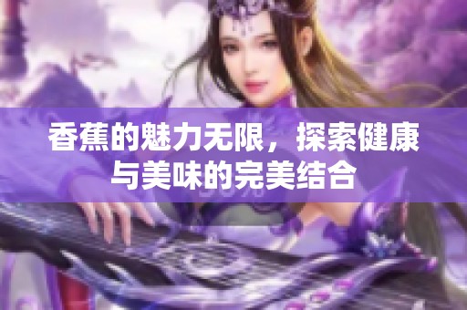 香蕉的魅力无限，探索健康与美味的完美结合