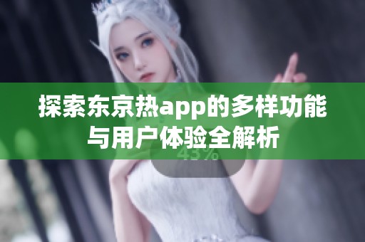 探索东京热app的多样功能与用户体验全解析