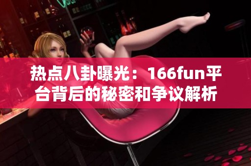 热点八卦曝光：166fun平台背后的秘密和争议解析