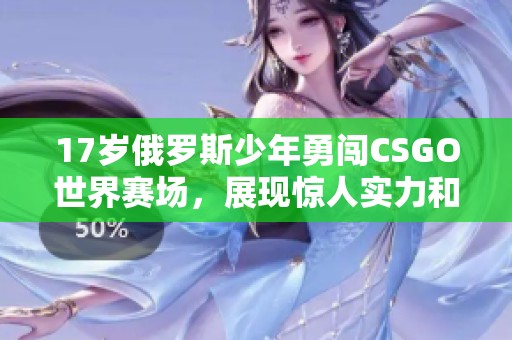 17岁俄罗斯少年勇闯CSGO世界赛场，展现惊人实力和潜力