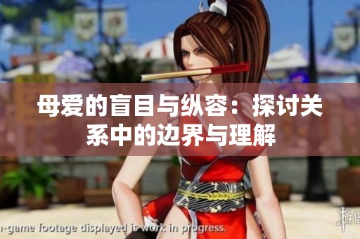母爱的盲目与纵容：探讨关系中的边界与理解