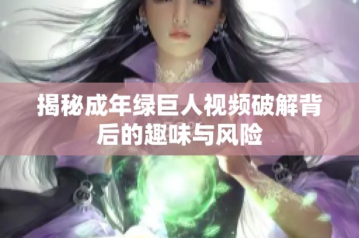 揭秘成年绿巨人视频破解背后的趣味与风险