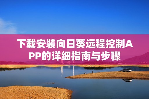 下载安装向日葵远程控制APP的详细指南与步骤