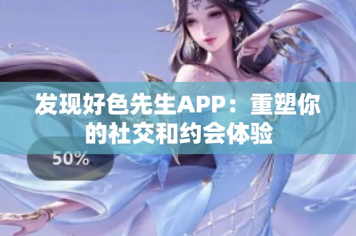 发现好色先生APP：重塑你的社交和约会体验
