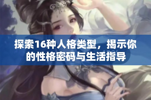 探索16种人格类型，揭示你的性格密码与生活指导