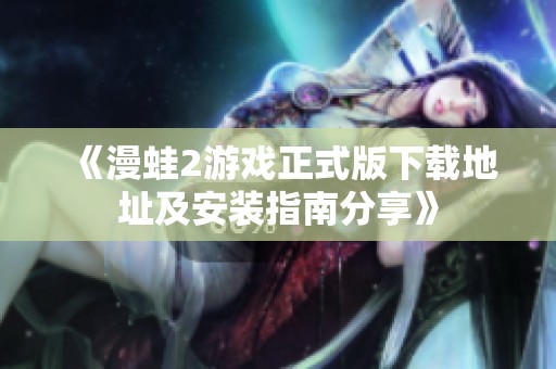 《漫蛙2游戏正式版下载地址及安装指南分享》