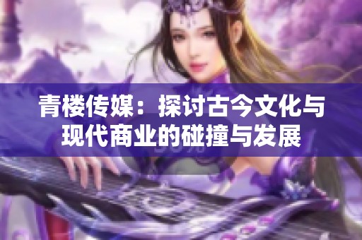 青楼传媒：探讨古今文化与现代商业的碰撞与发展