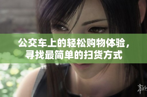 公交车上的轻松购物体验，寻找最简单的扫货方式