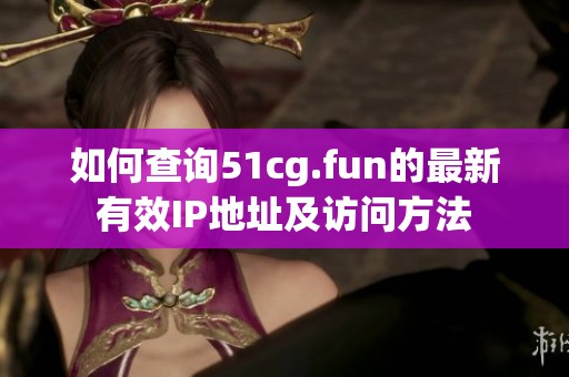 如何查询51cg.fun的最新有效IP地址及访问方法