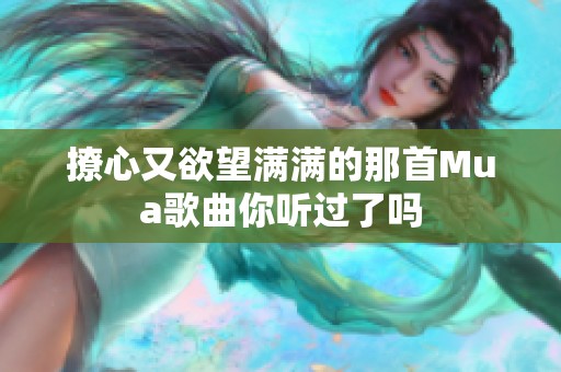 撩心又欲望满满的那首Mua歌曲你听过了吗