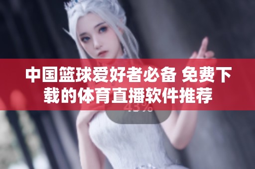 中国篮球爱好者必备 免费下载的体育直播软件推荐