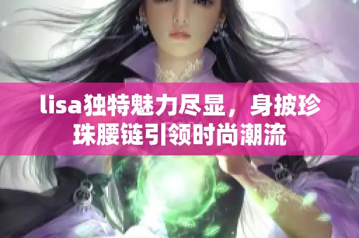 lisa独特魅力尽显，身披珍珠腰链引领时尚潮流