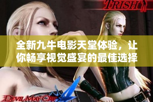 全新九牛电影天堂体验，让你畅享视觉盛宴的最佳选择