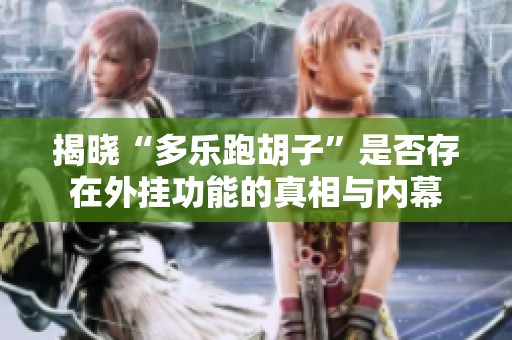 揭晓“多乐跑胡子”是否存在外挂功能的真相与内幕
