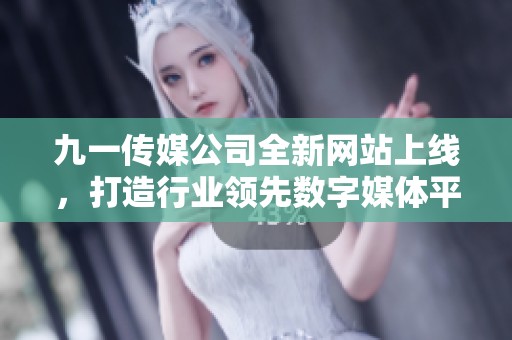 九一传媒公司全新网站上线，打造行业领先数字媒体平台