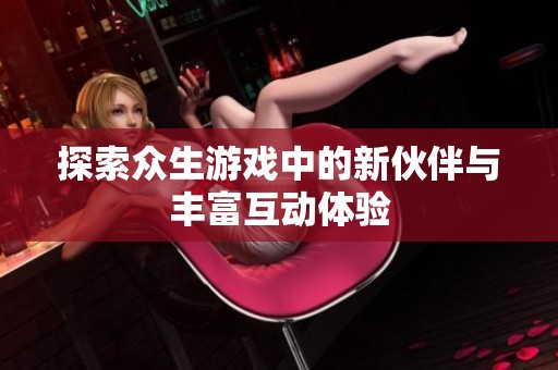 探索众生游戏中的新伙伴与丰富互动体验