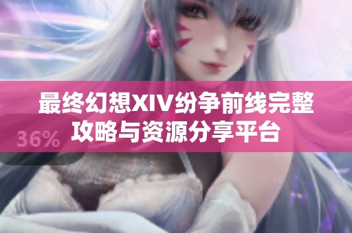 最终幻想XIV纷争前线完整攻略与资源分享平台
