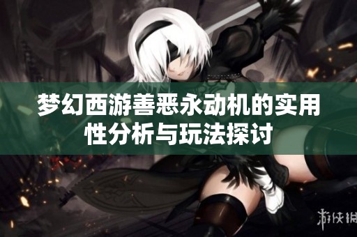 梦幻西游善恶永动机的实用性分析与玩法探讨