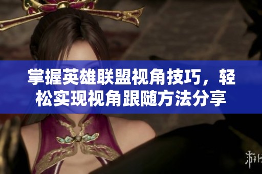 掌握英雄联盟视角技巧，轻松实现视角跟随方法分享