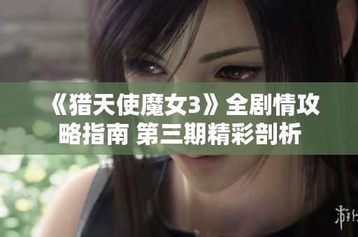 《猎天使魔女3》全剧情攻略指南 第三期精彩剖析