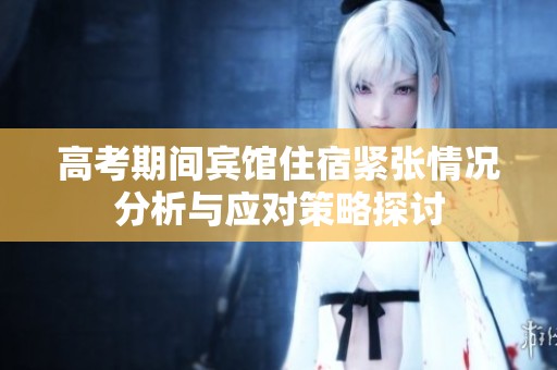 高考期间宾馆住宿紧张情况分析与应对策略探讨