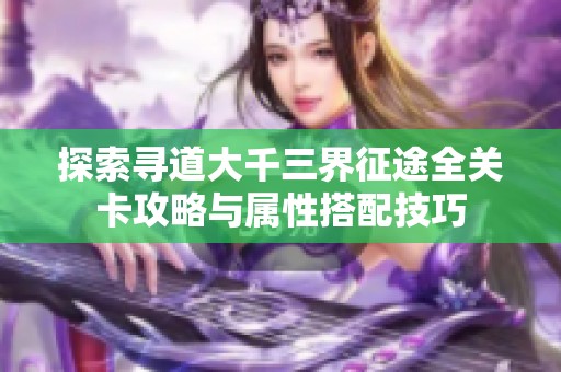 探索寻道大千三界征途全关卡攻略与属性搭配技巧