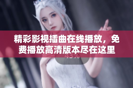 精彩影视插曲在线播放，免费播放高清版本尽在这里