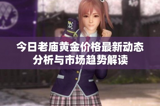今日老庙黄金价格最新动态分析与市场趋势解读