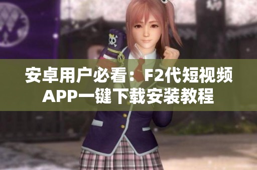 安卓用户必看：F2代短视频APP一键下载安装教程