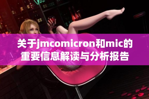 关于jmcomicron和mic的重要信息解读与分析报告