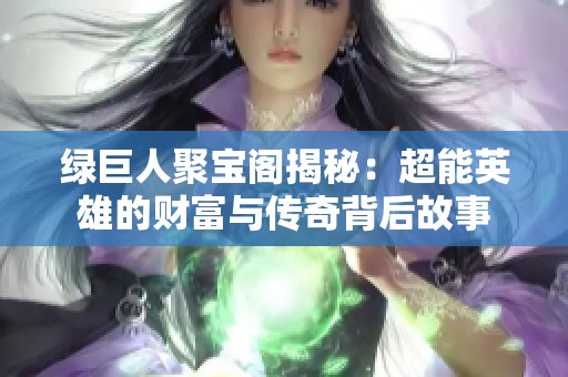 绿巨人聚宝阁揭秘：超能英雄的财富与传奇背后故事