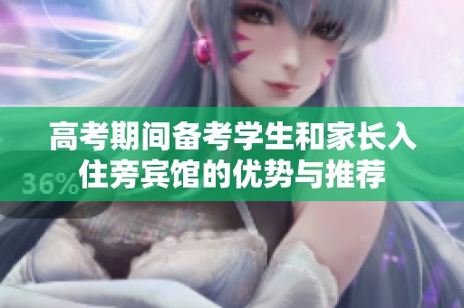 高考期间备考学生和家长入住旁宾馆的优势与推荐