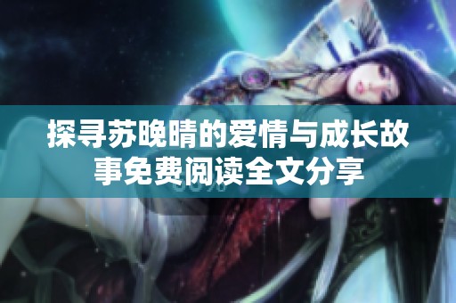 探寻苏晚晴的爱情与成长故事免费阅读全文分享
