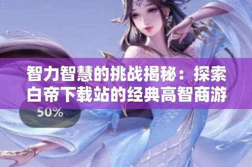 智力智慧的挑战揭秘：探索白帝下载站的经典高智商游戏