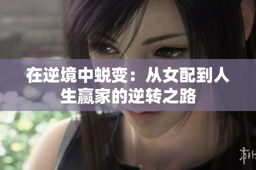 在逆境中蜕变：从女配到人生赢家的逆转之路