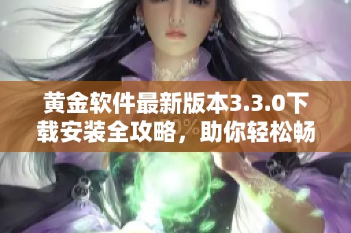 黄金软件最新版本3.3.0下载安装全攻略，助你轻松畅玩