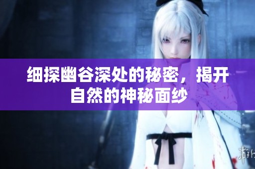 细探幽谷深处的秘密，揭开自然的神秘面纱