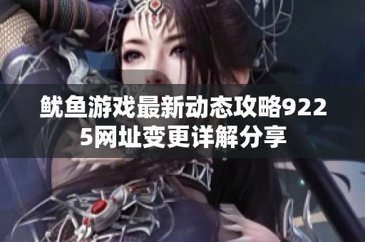 鱿鱼游戏最新动态攻略9225网址变更详解分享
