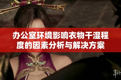 办公室环境影响衣物干湿程度的因素分析与解决方案