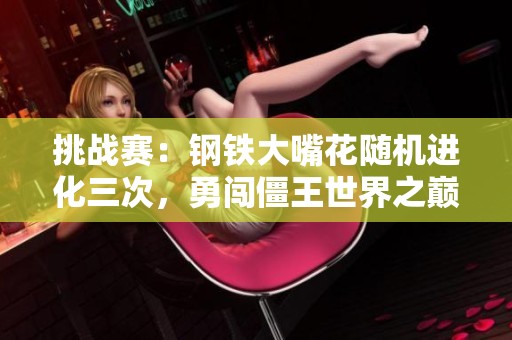 挑战赛：钢铁大嘴花随机进化三次，勇闯僵王世界之巅