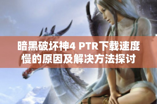 暗黑破坏神4 PTR下载速度慢的原因及解决方法探讨
