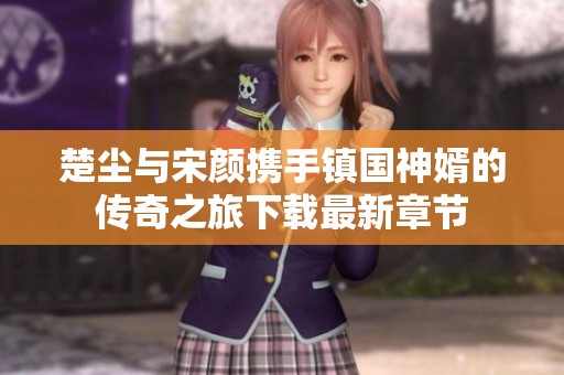 楚尘与宋颜携手镇国神婿的传奇之旅下载最新章节