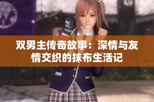 双男主传奇故事：深情与友情交织的抹布生活记