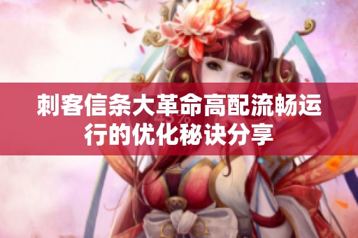 刺客信条大革命高配流畅运行的优化秘诀分享