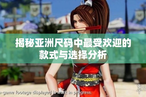 揭秘亚洲尺码中最受欢迎的款式与选择分析