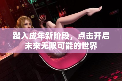 踏入成年新阶段，点击开启未来无限可能的世界