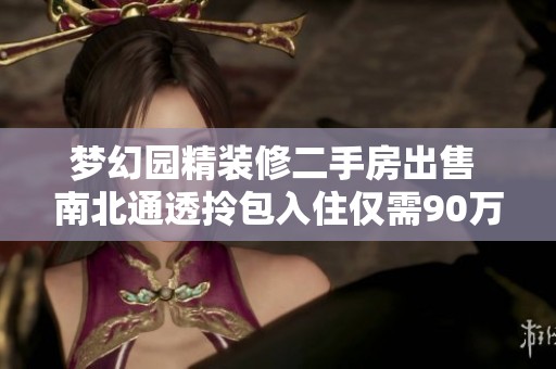梦幻园精装修二手房出售 南北通透拎包入住仅需90万