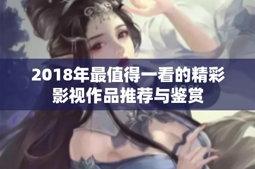 2018年最值得一看的精彩影视作品推荐与鉴赏