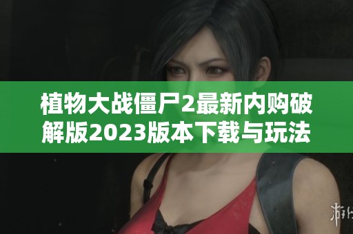 植物大战僵尸2最新内购破解版2023版本下载与玩法揭秘