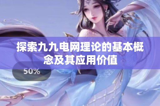 探索九九电网理论的基本概念及其应用价值